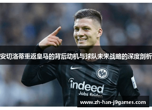 安切洛蒂重返皇马的背后动机与球队未来战略的深度剖析