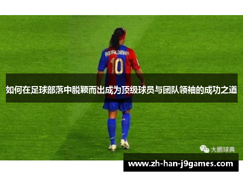 如何在足球部落中脱颖而出成为顶级球员与团队领袖的成功之道