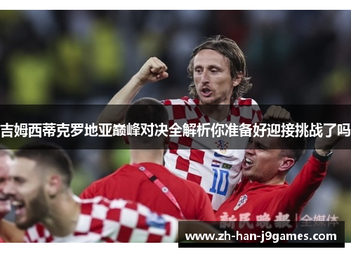 吉姆西蒂克罗地亚巅峰对决全解析你准备好迎接挑战了吗