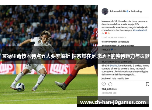 莫德里奇技术特点五大要素解析 探索其在足球场上的独特魅力与贡献 莫德里奇技术特点五大要素解析 探索其在足球场上的独特魅力与贡献