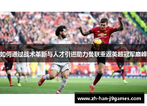 如何通过战术革新与人才引进助力曼联重返英超冠军巅峰