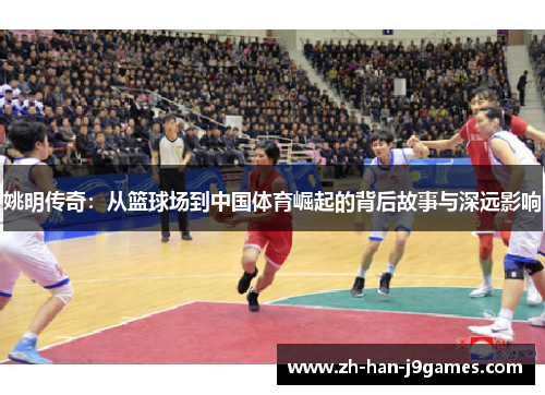 姚明传奇:从篮球场到中国体育崛起的背后故事与深远影响 姚明传奇:从篮球场到中国体育崛起的背后故事与深远影响