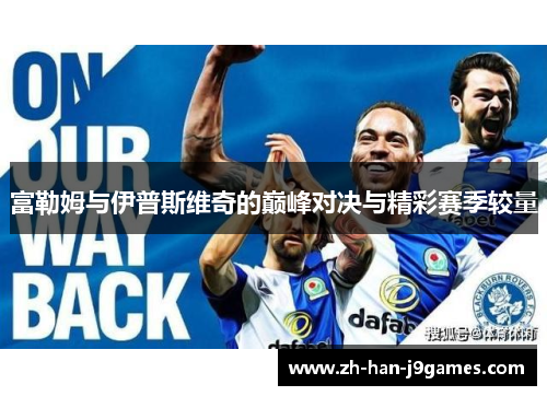 富勒姆与伊普斯维奇的巅峰对决与精彩赛季较量 富勒姆与伊普斯维奇的巅峰对决与精彩赛季较量