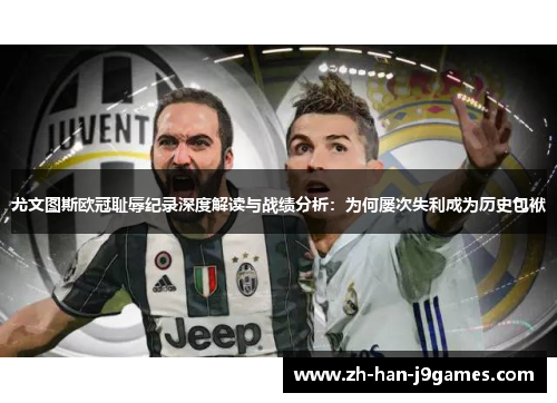 尤文图斯欧冠耻辱纪录深度解读与战绩分析:为何屡次失利成为历史包袱 尤文图斯欧冠耻辱纪录深度解读与战绩分析:为何屡次失利成为历史包袱