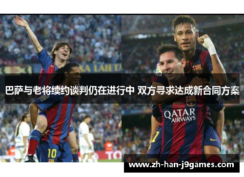 巴萨与老将续约谈判仍在进行中 双方寻求达成新合同方案 巴萨与老将续约谈判仍在进行中 双方寻求达成新合同方案