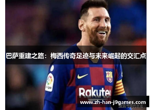 巴萨重建之路：梅西传奇足迹与未来崛起的交汇点