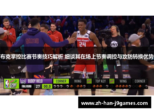 布克掌控比赛节奏技巧解析 细谈其在场上节奏调控与攻防转换优势 布克掌控比赛节奏技巧解析 细谈其在场上节奏调控与攻防转换优势