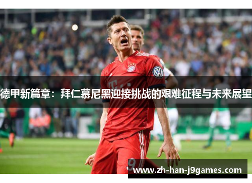 德甲新篇章：拜仁慕尼黑迎接挑战的艰难征程与未来展望