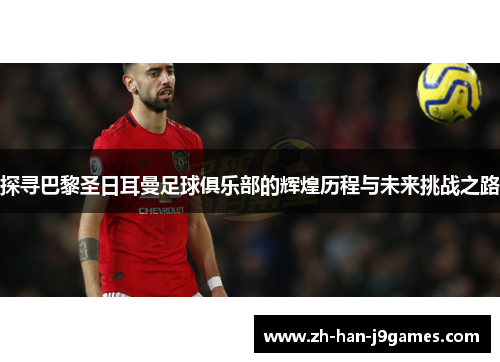 探寻巴黎圣日耳曼足球俱乐部的辉煌历程与未来挑战之路