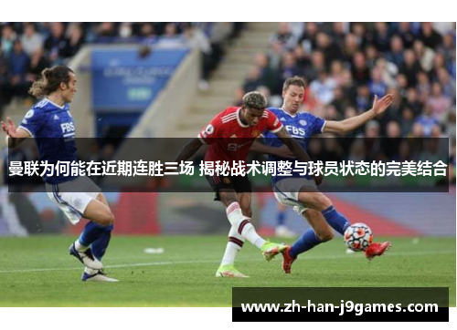 曼联为何能在近期连胜三场 揭秘战术调整与球员状态的完美结合