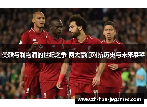 曼联与利物浦的世纪之争 两大豪门对抗历史与未来展望