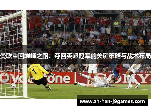 曼联重回巅峰之路:夺回英超冠军的关键策略与战术布局 曼联重回巅峰之路:夺回英超冠军的关键策略与战术布局