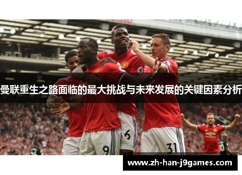 曼联重生之路面临的最大挑战与未来发展的关键因素分析 曼联重生之路面临的最大挑战与未来发展的关键因素分析