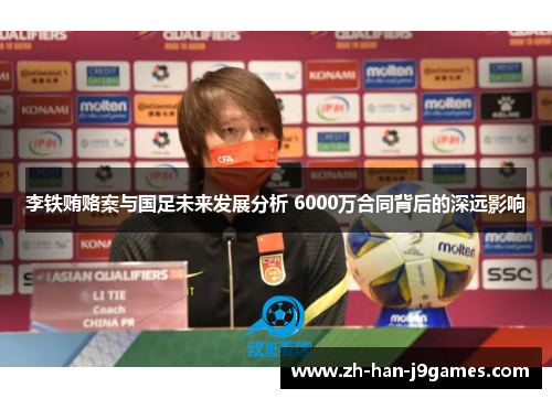 李铁贿赂案与国足未来发展分析 6000万合同背后的深远影响