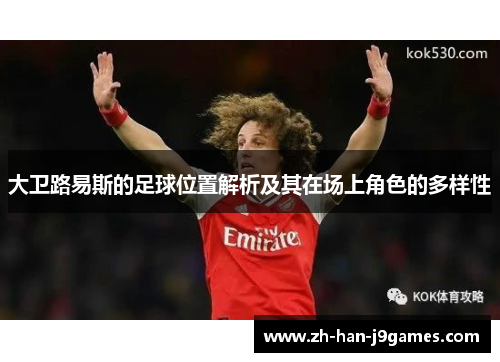 大卫路易斯的足球位置解析及其在场上角色的多样性