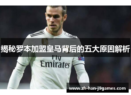 揭秘罗本加盟皇马背后的五大原因解析