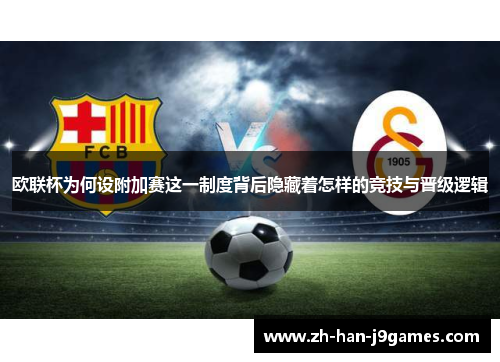 欧联杯为何设附加赛这一制度背后隐藏着怎样的竞技与晋级逻辑 欧联杯为何设附加赛这一制度背后隐藏着怎样的竞技与晋级逻辑