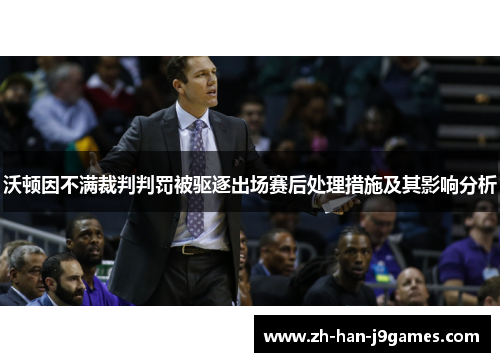 沃顿因不满裁判判罚被驱逐出场赛后处理措施及其影响分析 沃顿因不满裁判判罚被驱逐出场赛后处理措施及其影响分析