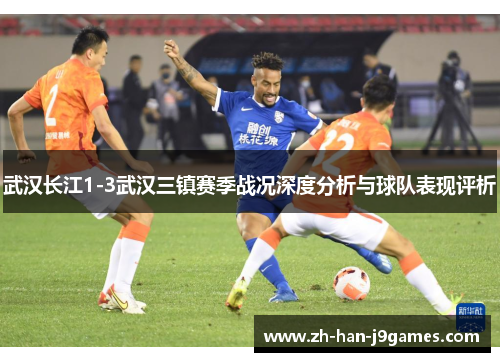 武汉长江1-3武汉三镇赛季战况深度分析与球队表现评析 武汉长江1-3武汉三镇赛季战况深度分析与球队表现评析