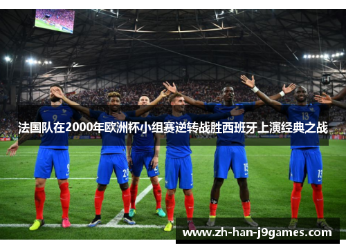 法国队在2000年欧洲杯小组赛逆转战胜西班牙上演经典之战 法国队在2000年欧洲杯小组赛逆转战胜西班牙上演经典之战