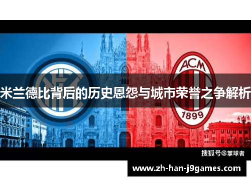 米兰德比背后的历史恩怨与城市荣誉之争解析 米兰德比背后的历史恩怨与城市荣誉之争解析