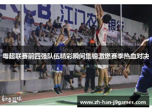 粤超联赛前四强队伍精彩瞬间集锦激燃赛季热血对决 粤超联赛前四强队伍精彩瞬间集锦激燃赛季热血对决