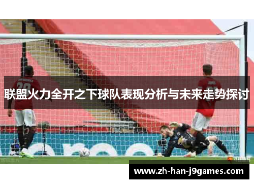 联盟火力全开之下球队表现分析与未来走势探讨 联盟火力全开之下球队表现分析与未来走势探讨
