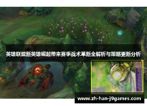 英雄联盟新英雄崛起带来赛季战术革新全解析与策略更新分析 英雄联盟新英雄崛起带来赛季战术革新全解析与策略更新分析