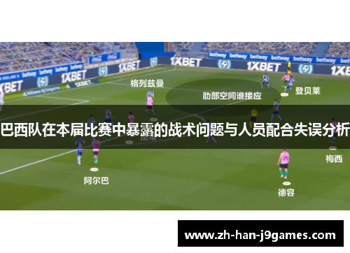 巴西队在本届比赛中暴露的战术问题与人员配合失误分析