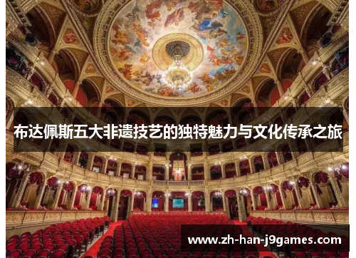 布达佩斯五大非遗技艺的独特魅力与文化传承之旅 布达佩斯五大非遗技艺的独特魅力与文化传承之旅