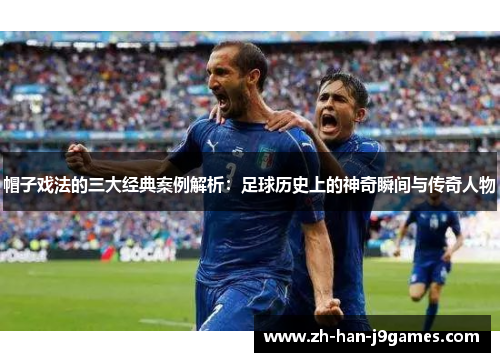 帽子戏法的三大经典案例解析:足球历史上的神奇瞬间与传奇人物 帽子戏法的三大经典案例解析:足球历史上的神奇瞬间与传奇人物