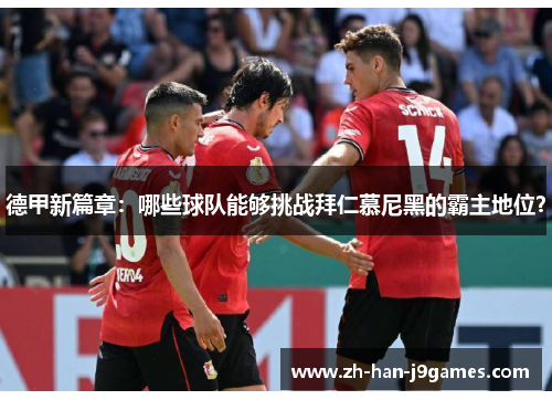 德甲新篇章：哪些球队能够挑战拜仁慕尼黑的霸主地位？