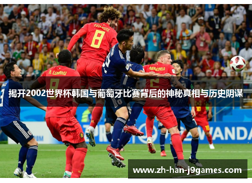 揭开2002世界杯韩国与葡萄牙比赛背后的神秘真相与历史阴谋 揭开2002世界杯韩国与葡萄牙比赛背后的神秘真相与历史阴谋