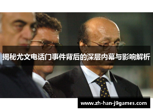 揭秘尤文电话门事件背后的深层内幕与影响解析 揭秘尤文电话门事件背后的深层内幕与影响解析