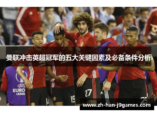 曼联冲击英超冠军的五大关键因素及必备条件分析 曼联冲击英超冠军的五大关键因素及必备条件分析