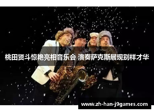 桃田贤斗惊艳亮相音乐会 演奏萨克斯展现别样才华