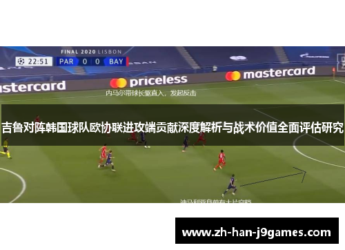 吉鲁对阵韩国球队欧协联进攻端贡献深度解析与战术价值全面评估研究