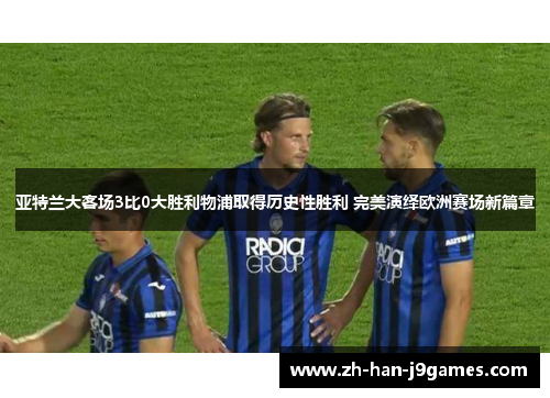 亚特兰大客场3比0大胜利物浦取得历史性胜利 完美演绎欧洲赛场新篇章