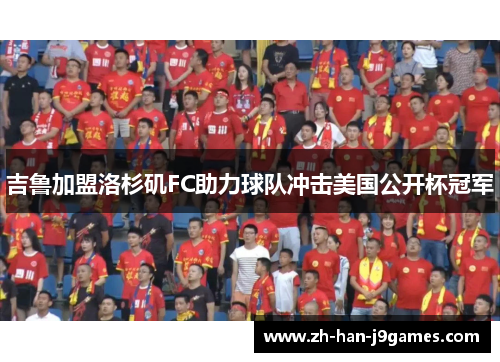 吉鲁加盟洛杉矶FC助力球队冲击美国公开杯冠军 吉鲁加盟洛杉矶FC助力球队冲击美国公开杯冠军