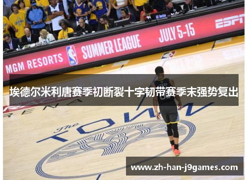 埃德尔米利唐赛季初断裂十字韧带赛季末强势复出 埃德尔米利唐赛季初断裂十字韧带赛季末强势复出