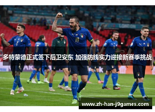 多特蒙德正式签下后卫安东 加强防线实力迎接新赛季挑战 多特蒙德正式签下后卫安东 加强防线实力迎接新赛季挑战