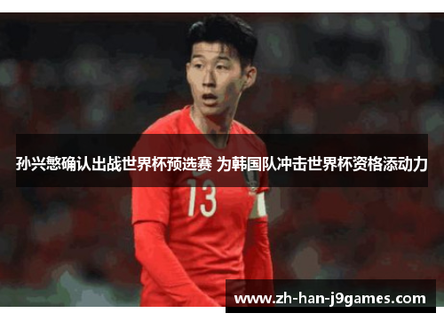 孙兴慜确认出战世界杯预选赛 为韩国队冲击世界杯资格添动力