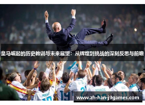 皇马崛起的历史教训与未来展望：从辉煌到挑战的深刻反思与前瞻