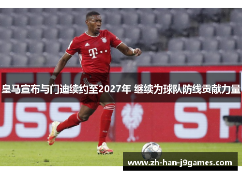 皇马宣布与门迪续约至2027年 继续为球队防线贡献力量