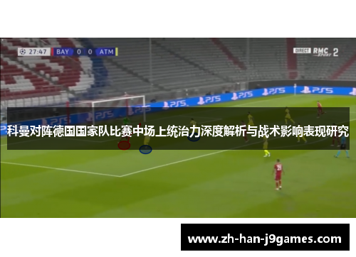 科曼对阵德国国家队比赛中场上统治力深度解析与战术影响表现研究 科曼对阵德国国家队比赛中场上统治力深度解析与战术影响表现研究