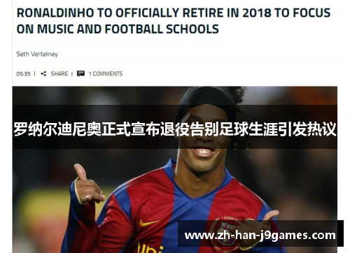 罗纳尔迪尼奥正式宣布退役告别足球生涯引发热议