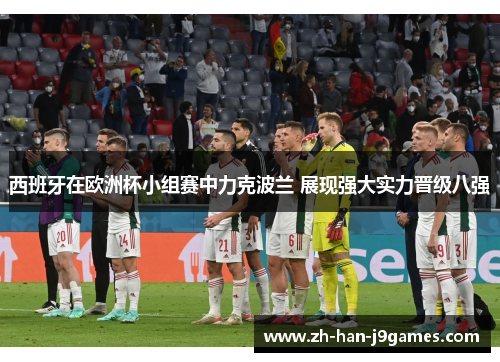 西班牙在欧洲杯小组赛中力克波兰 展现强大实力晋级八强 西班牙在欧洲杯小组赛中力克波兰 展现强大实力晋级八强