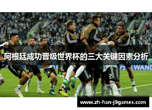 阿根廷成功晋级世界杯的三大关键因素分析